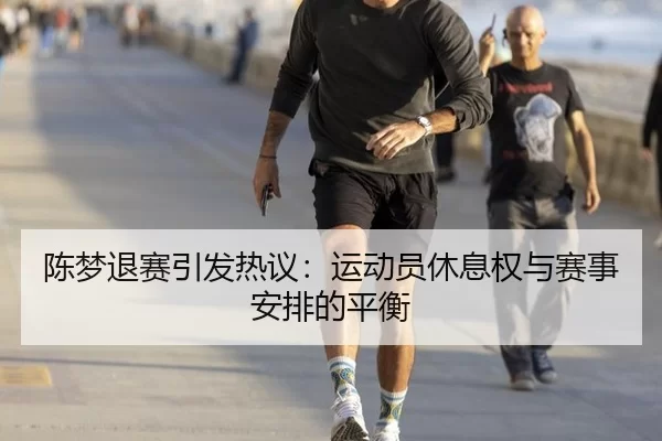 陈梦退赛引发热议：运动员休息权与赛事安排的平衡 | kaiyun