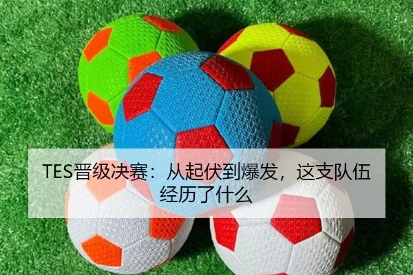 TES晋级决赛：从起伏到爆发，这支队伍经历了什么